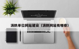 东至消防单位网站建设（消防网站有哪些）