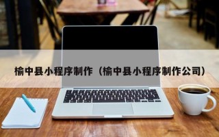 东至榆中县小程序制作（榆中县小程序制作公司）