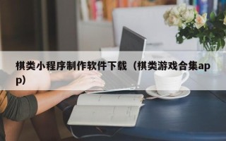 东至棋类小程序制作软件下载（棋类游戏合集app）