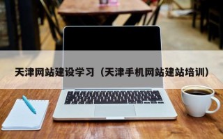 东至天津网站建设学习（天津手机网站建站培训）
