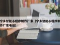 东至宁乡智能小程序制作厂家（宁乡智能小程序制作厂家电话）