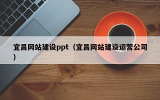 东至宜昌网站建设ppt（宜昌网站建设运营公司）
