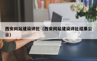 东至西安网站建设评比（西安网站建设评比结果公示）